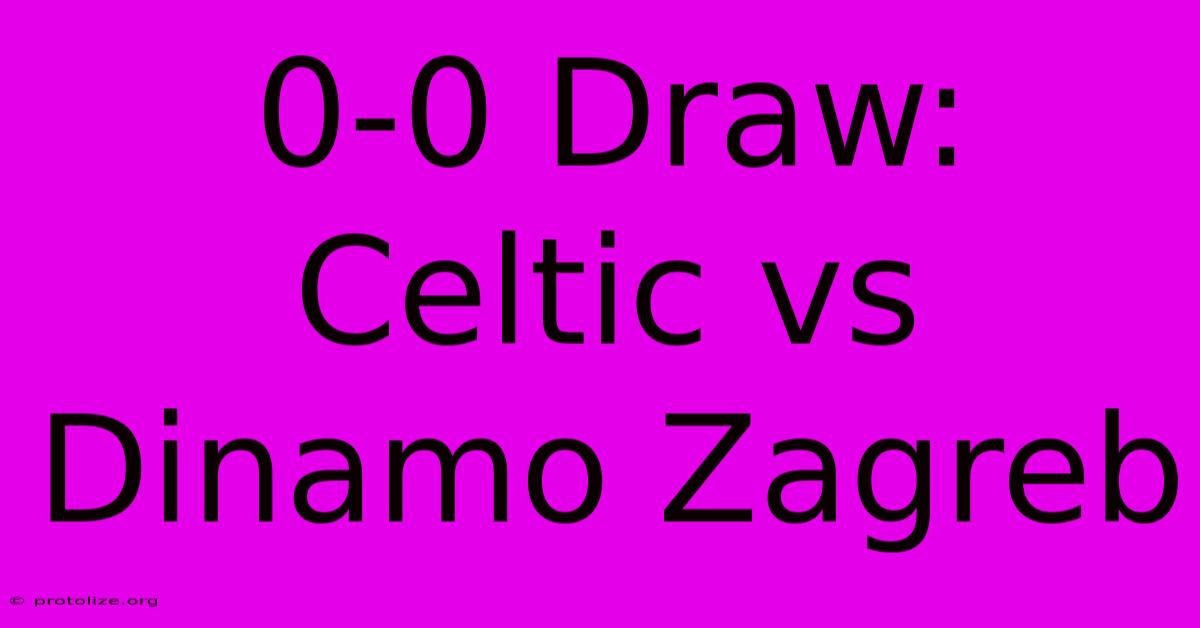 0-0 Draw: Celtic Vs Dinamo Zagreb 0-0 Draw: Celtic Vs Dinamo Zagreb