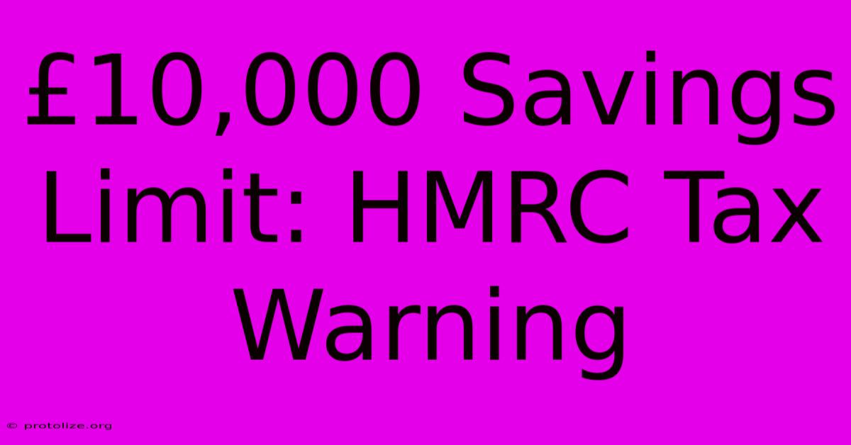 Β£10,000 Savings Limit: HMRC Tax Warning Β£10,000 Savings Limit: HMRC Tax Warning