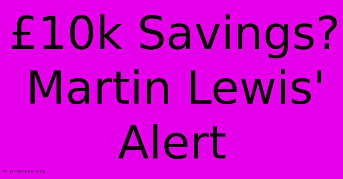 Β£10k Savings? Martin Lewis' Alert Β£10k Savings? Martin Lewis' Alert