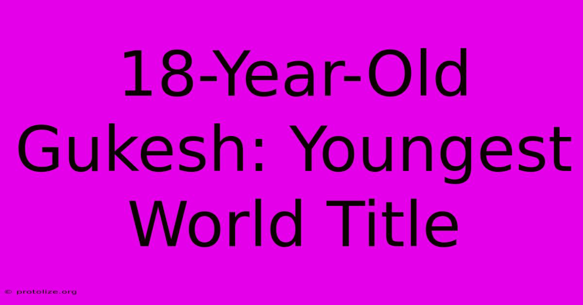 18-Year-Old Gukesh: Youngest World Title 18-Year-Old Gukesh: Youngest World Title