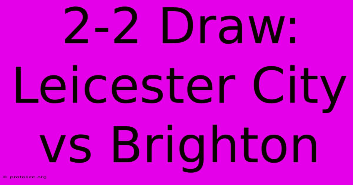2-2 Draw: Leicester City Vs Brighton 2-2 Draw: Leicester City Vs Brighton