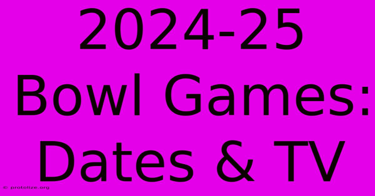 2024-25 Bowl Games: Dates & TV 2024-25 Bowl Games: Dates & TV