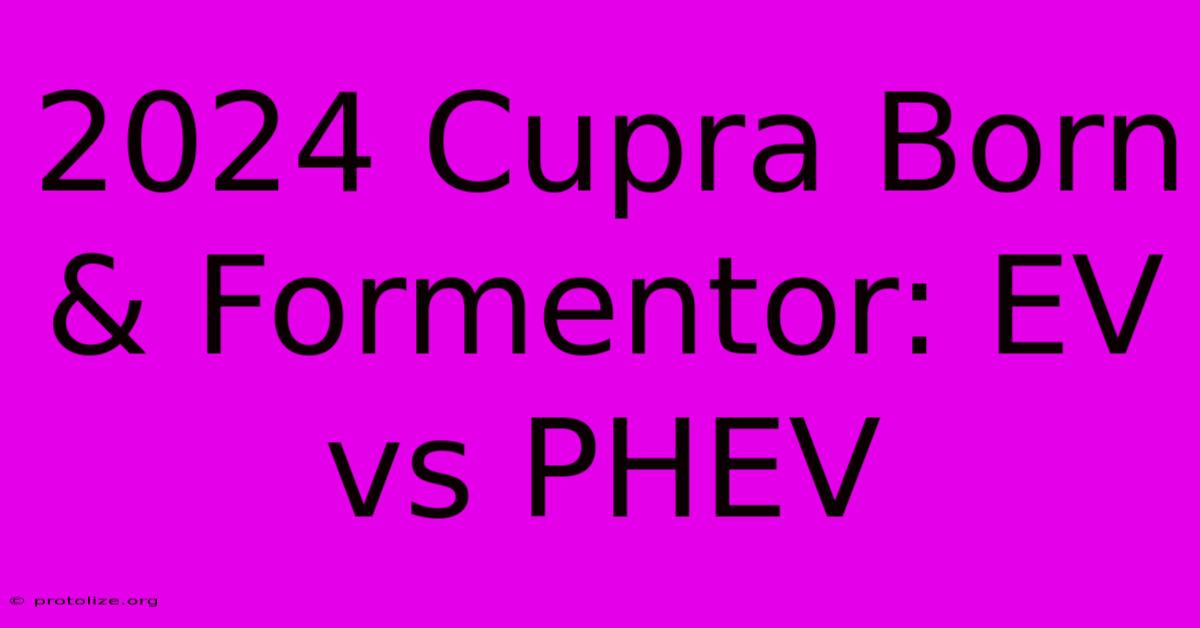2024 Cupra Born & Formentor: EV Vs PHEV 2024 Cupra Born & Formentor: EV Vs PHEV