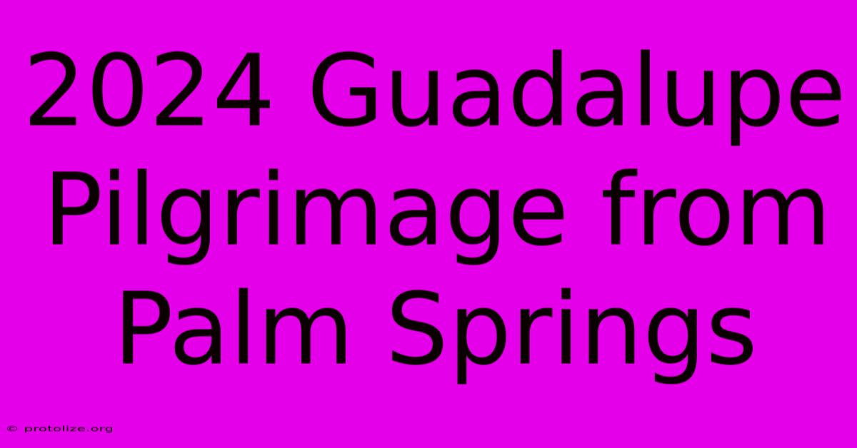 2024 Guadalupe Pilgrimage From Palm Springs 2024 Guadalupe Pilgrimage From Palm Springs