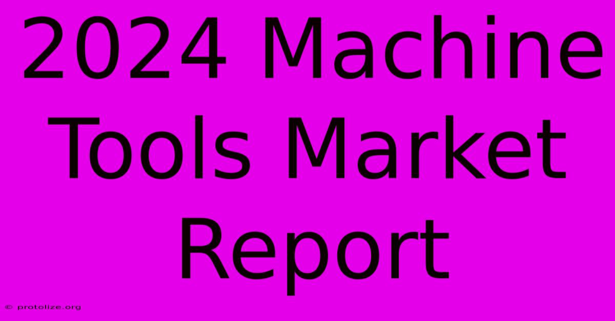 2024 Machine Tools Market Report 2024 Machine Tools Market Report