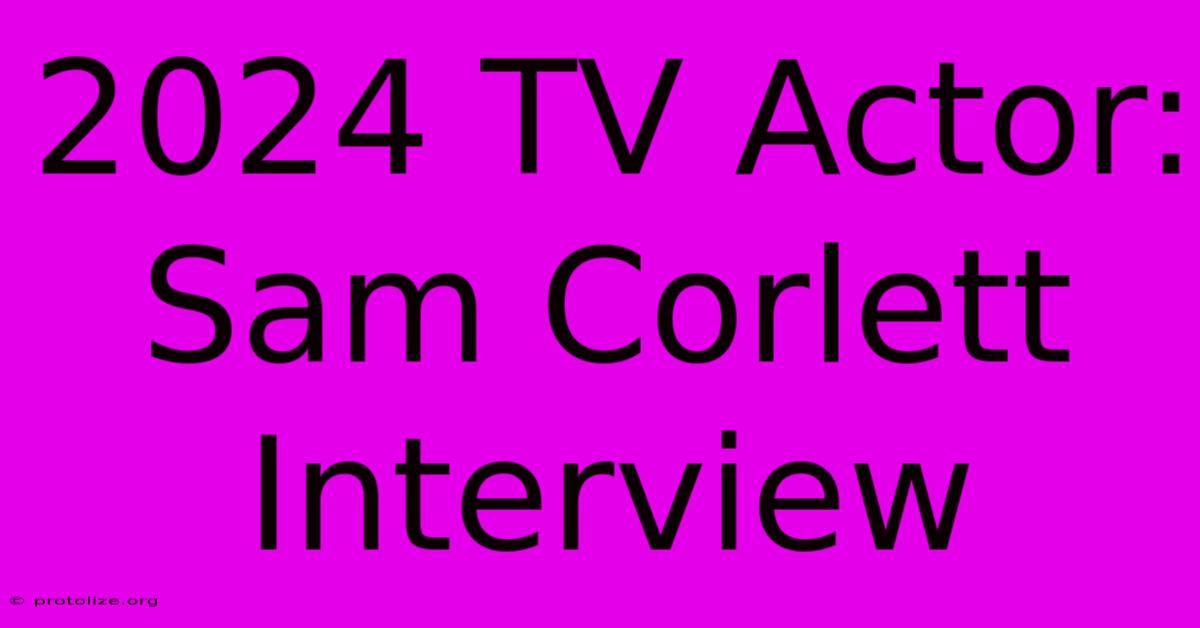 2024 TV Actor: Sam Corlett Interview