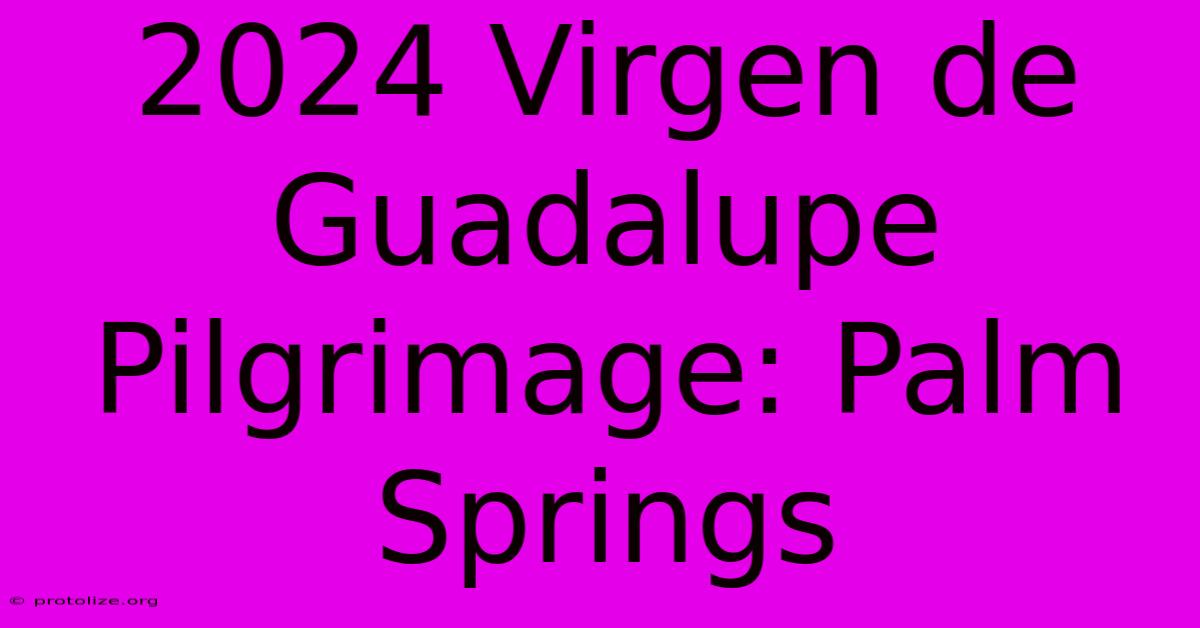 2024 Virgen De Guadalupe Pilgrimage: Palm Springs