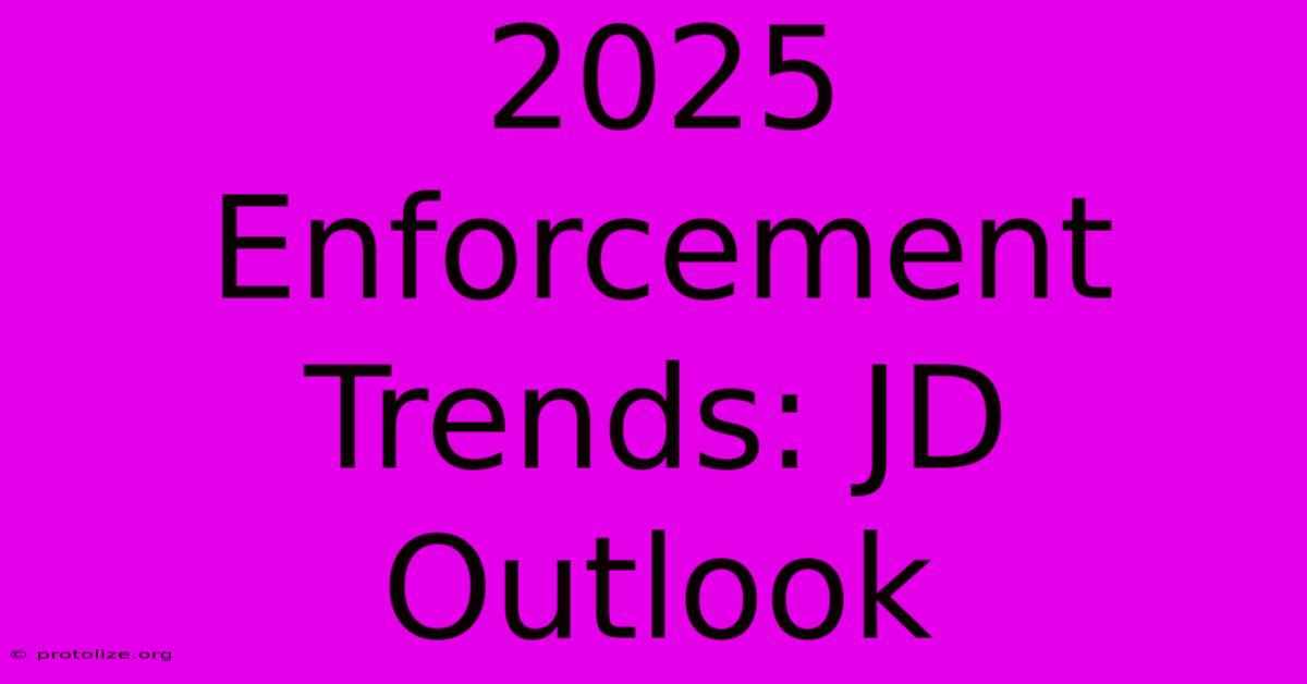 2025 Enforcement Trends: JD Outlook 2025 Enforcement Trends: JD Outlook