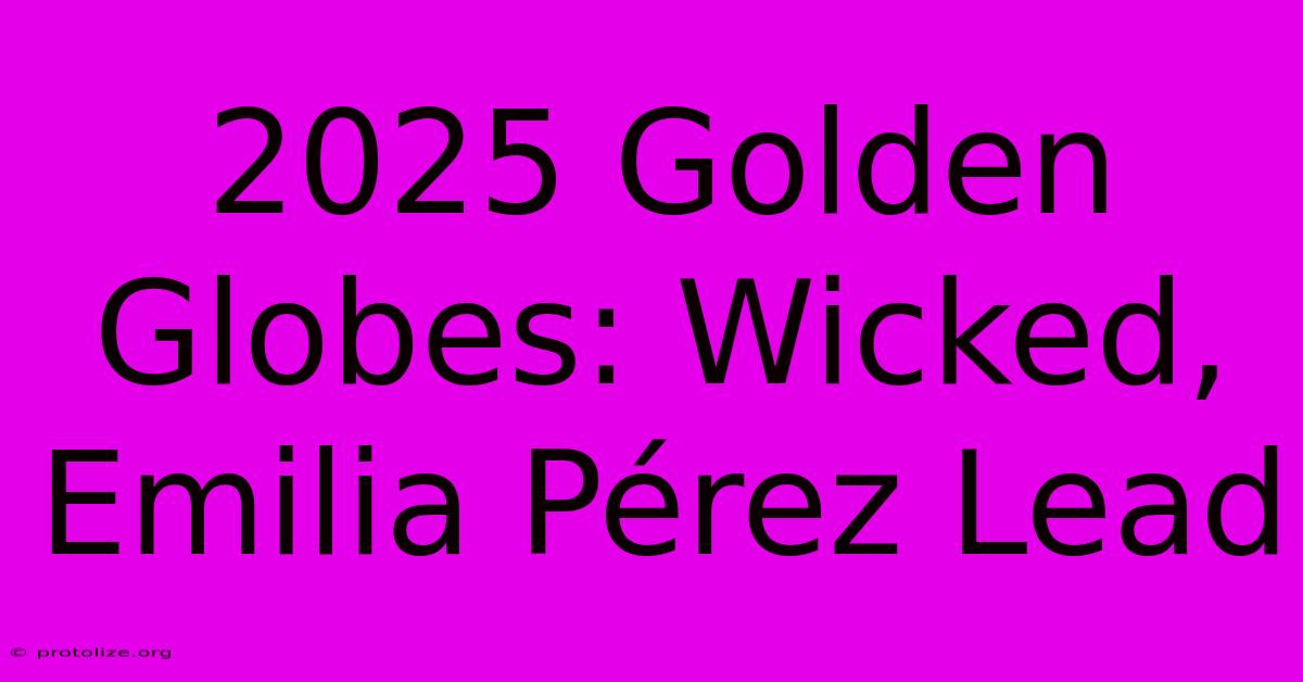 2025 Golden Globes: Wicked, Emilia Pérez Lead