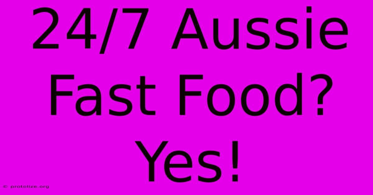 24/7 Aussie Fast Food? Yes!