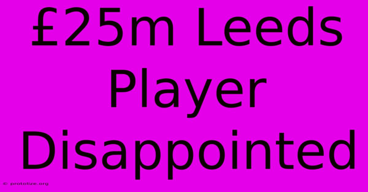 Β£25m Leeds Player Disappointed Β£25m Leeds Player Disappointed