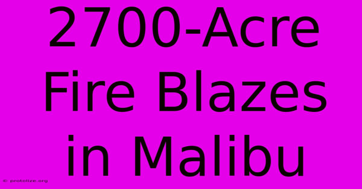 2700-Acre Fire Blazes In Malibu 2700-Acre Fire Blazes In Malibu
