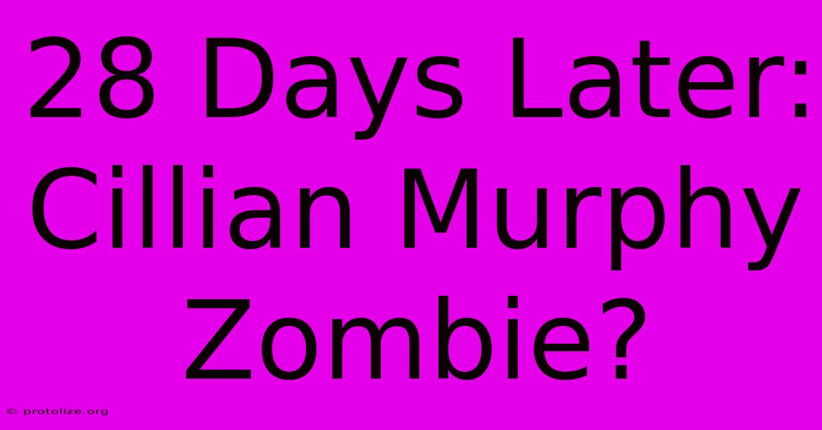 28 Days Later: Cillian Murphy Zombie? 28 Days Later: Cillian Murphy Zombie?