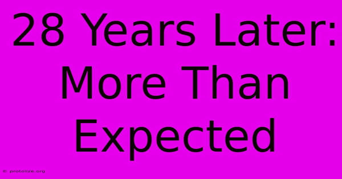 28 Years Later: More Than Expected 28 Years Later: More Than Expected