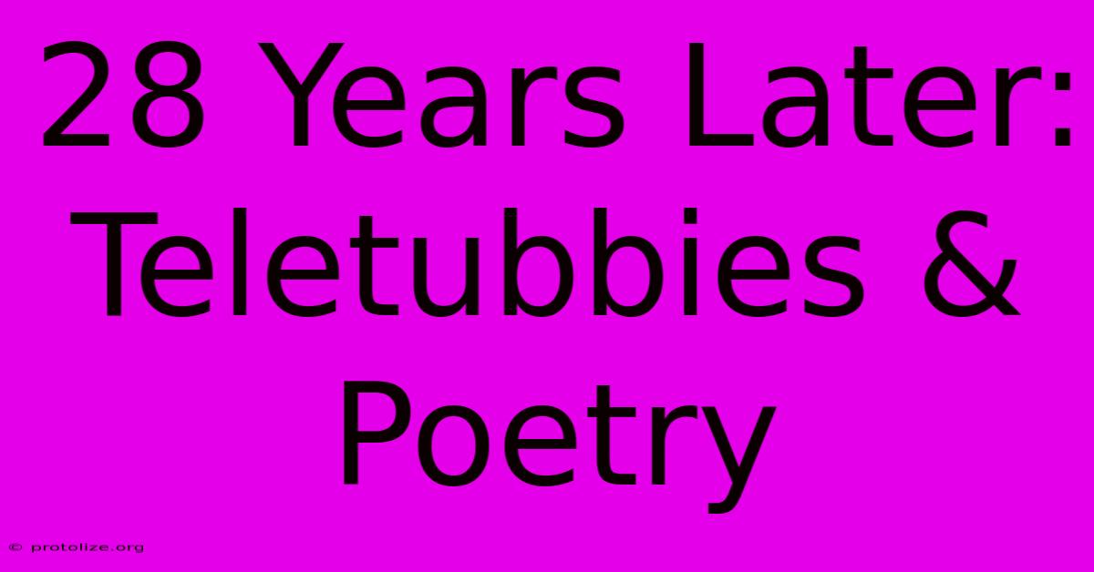 28 Years Later: Teletubbies & Poetry 28 Years Later: Teletubbies & Poetry