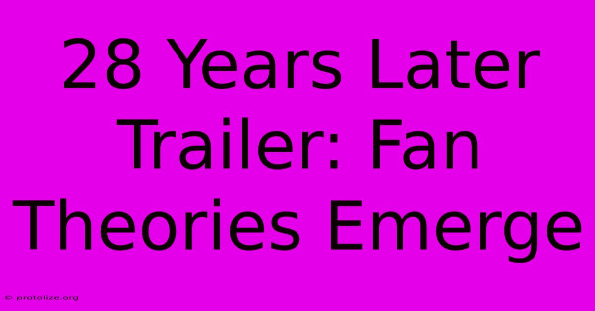 28 Years Later Trailer: Fan Theories Emerge 28 Years Later Trailer: Fan Theories Emerge