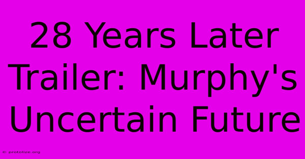 28 Years Later Trailer: Murphy's Uncertain Future 28 Years Later Trailer: Murphy's Uncertain Future
