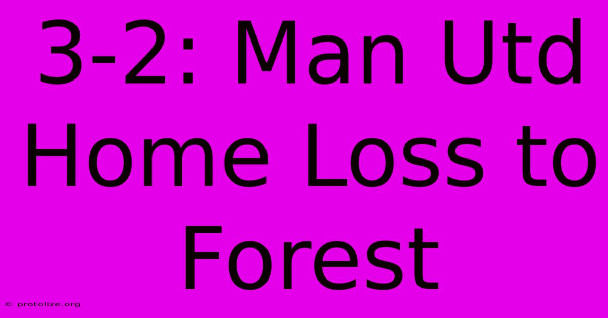 3-2: Man Utd Home Loss To Forest 3-2: Man Utd Home Loss To Forest
