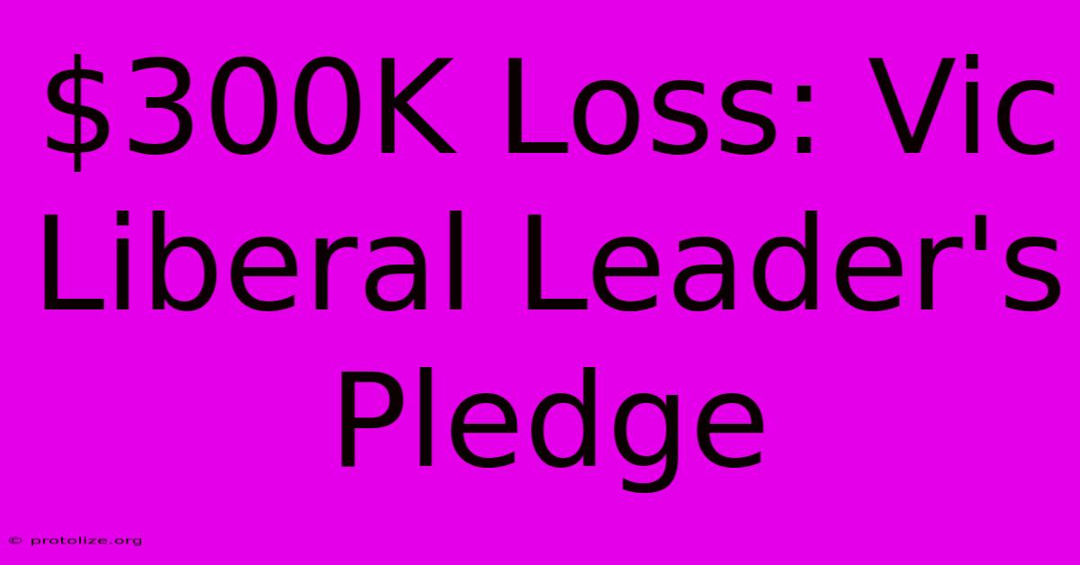 $300K Loss: Vic Liberal Leader's Pledge $300K Loss: Vic Liberal Leader's Pledge
