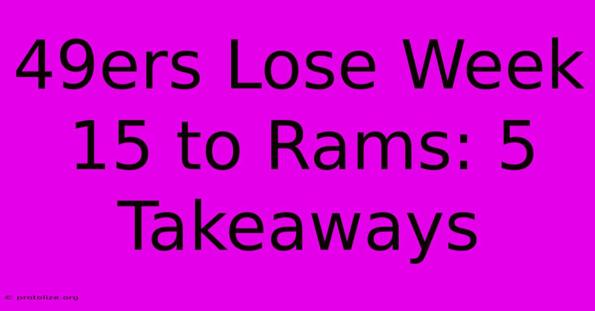 49ers Lose Week 15 To Rams: 5 Takeaways 49ers Lose Week 15 To Rams: 5 Takeaways