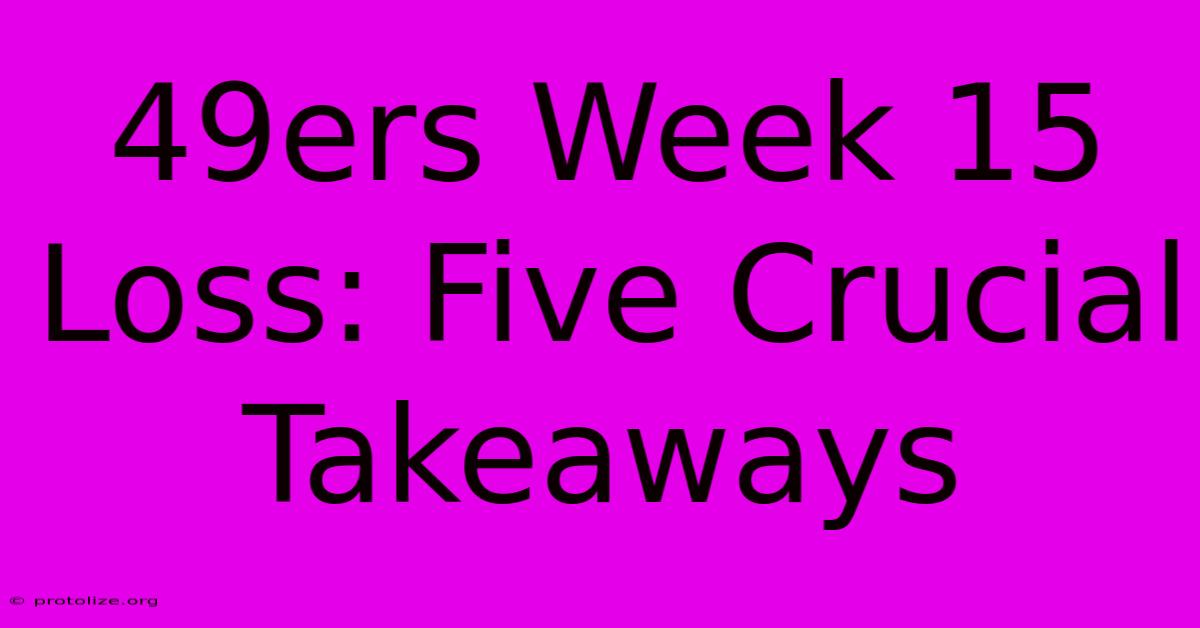 49ers Week 15 Loss: Five Crucial Takeaways 49ers Week 15 Loss: Five Crucial Takeaways