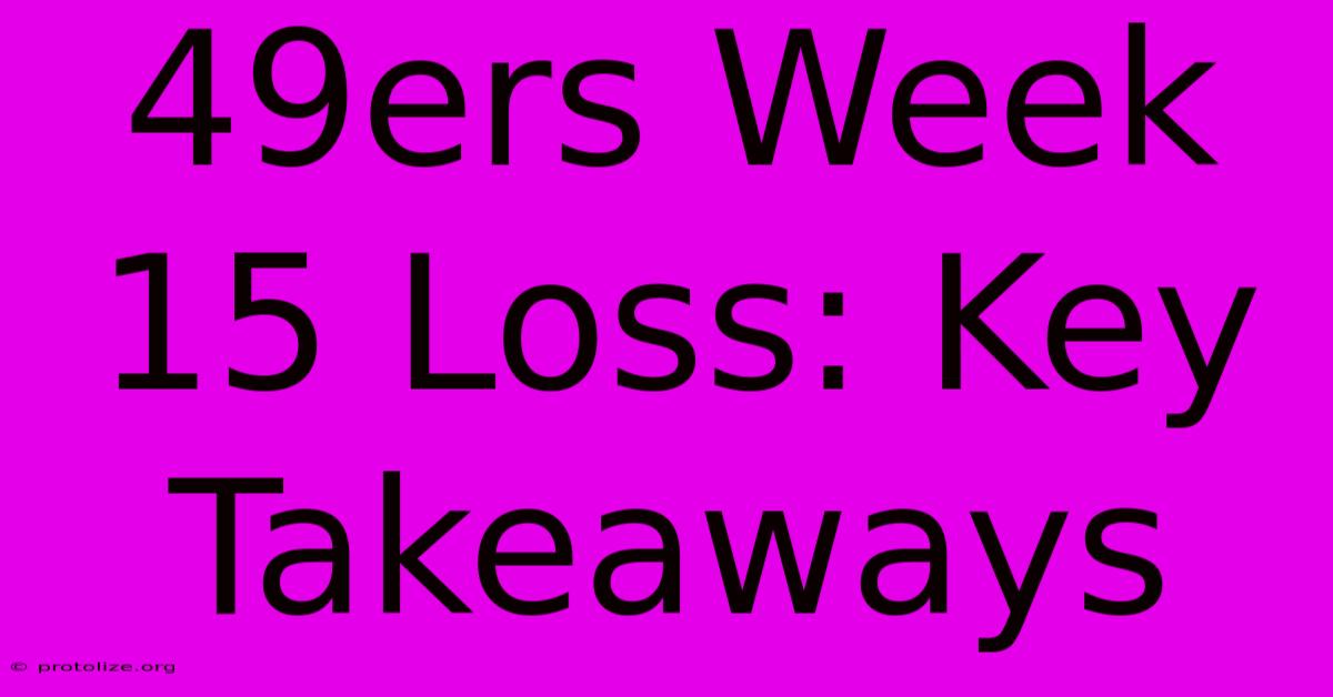 49ers Week 15 Loss: Key Takeaways