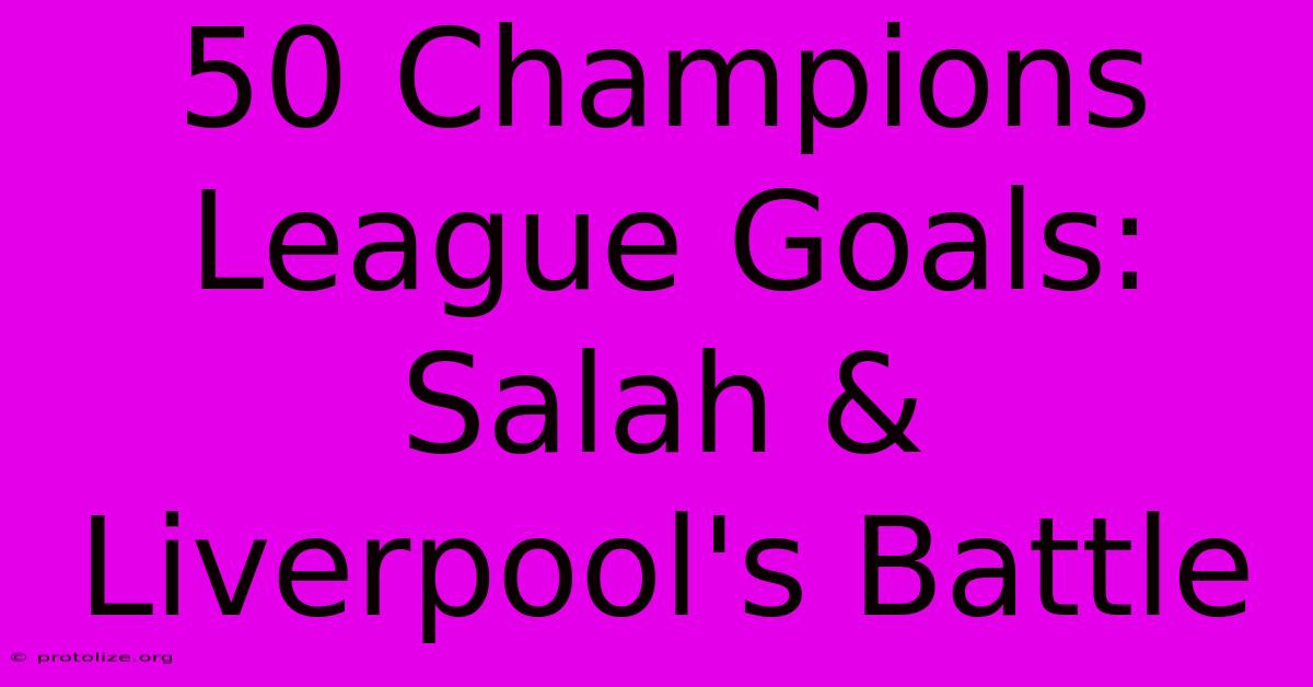 50 Champions League Goals: Salah & Liverpool's Battle 50 Champions League Goals: Salah & Liverpool's Battle