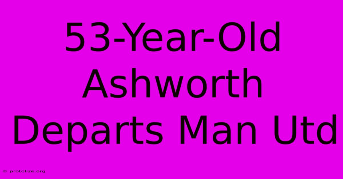 53-Year-Old Ashworth Departs Man Utd 53-Year-Old Ashworth Departs Man Utd