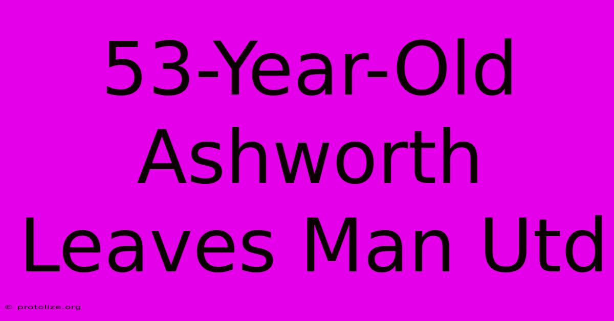 53-Year-Old Ashworth Leaves Man Utd 53-Year-Old Ashworth Leaves Man Utd