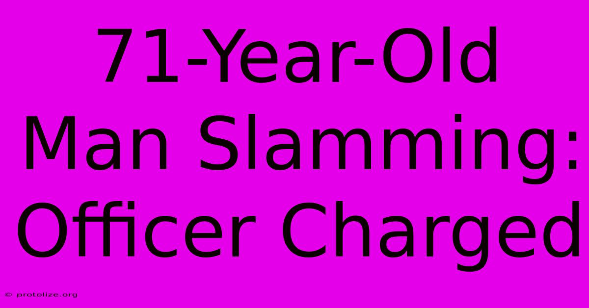 71-Year-Old Man Slamming: Officer Charged 71-Year-Old Man Slamming: Officer Charged