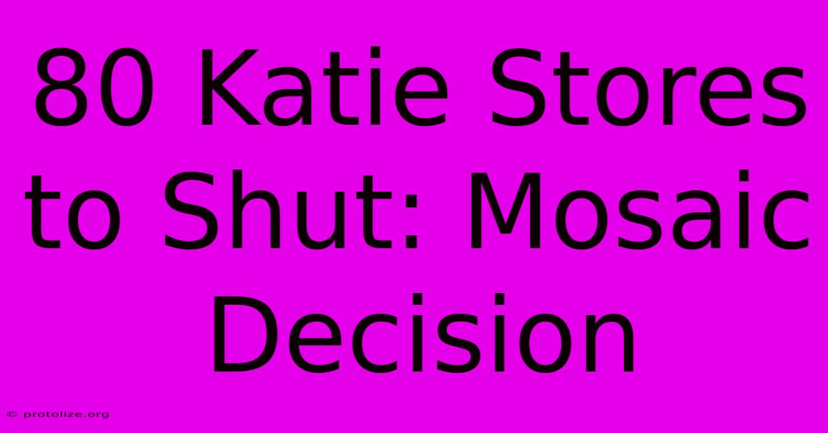 80 Katie Stores To Shut: Mosaic Decision