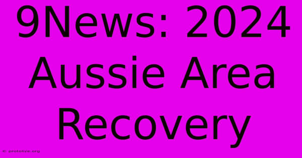 9News: 2024 Aussie Area Recovery 9News: 2024 Aussie Area Recovery