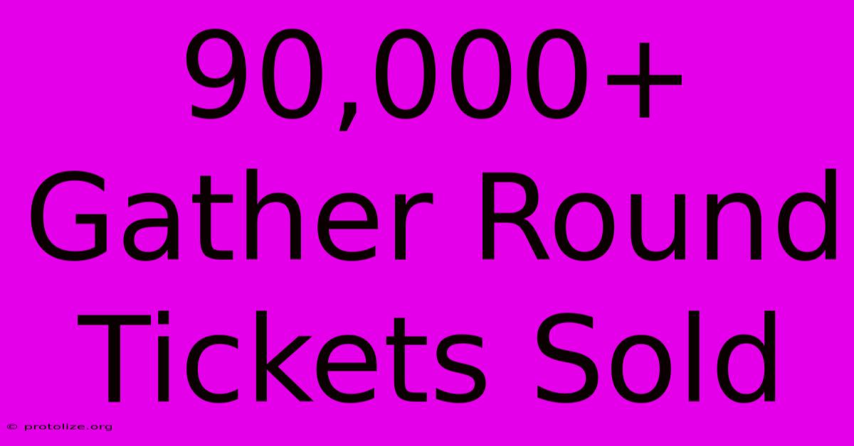 90,000+ Gather Round Tickets Sold