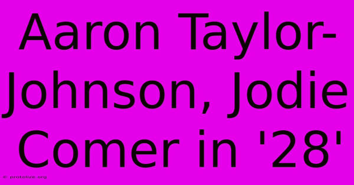 Aaron Taylor-Johnson, Jodie Comer In '28'