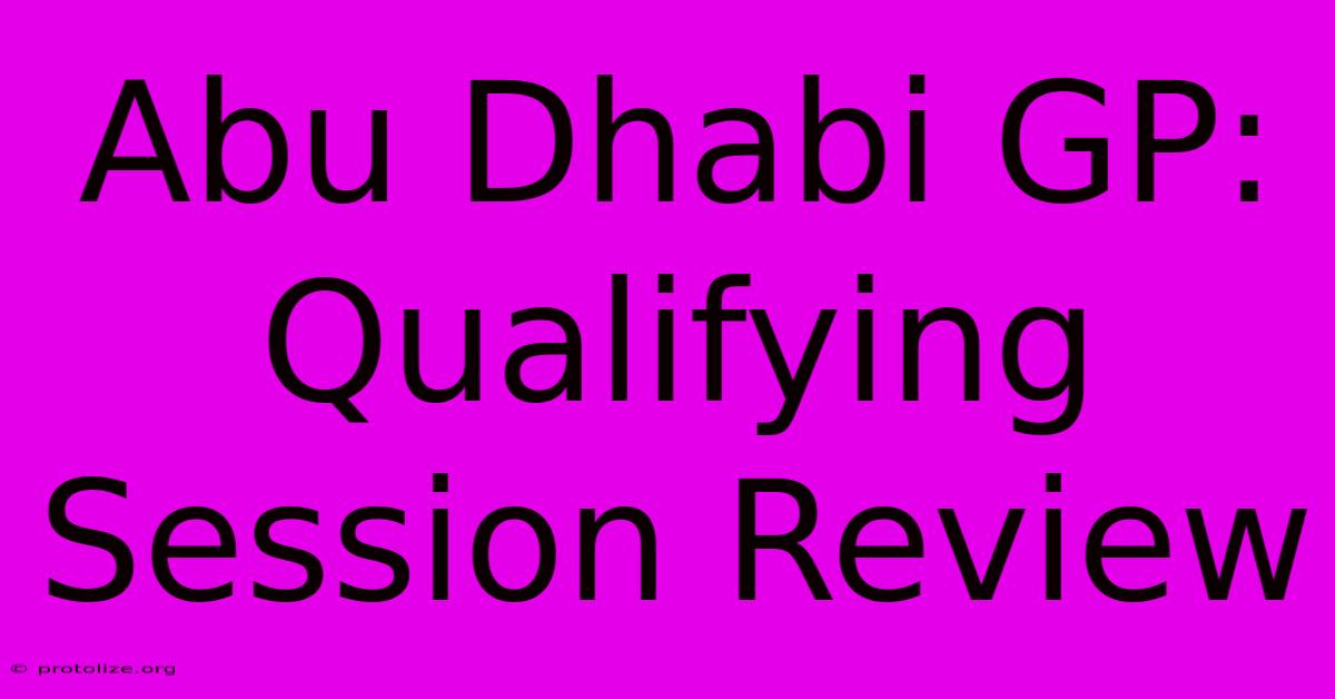Abu Dhabi GP: Qualifying Session Review Abu Dhabi GP: Qualifying Session Review