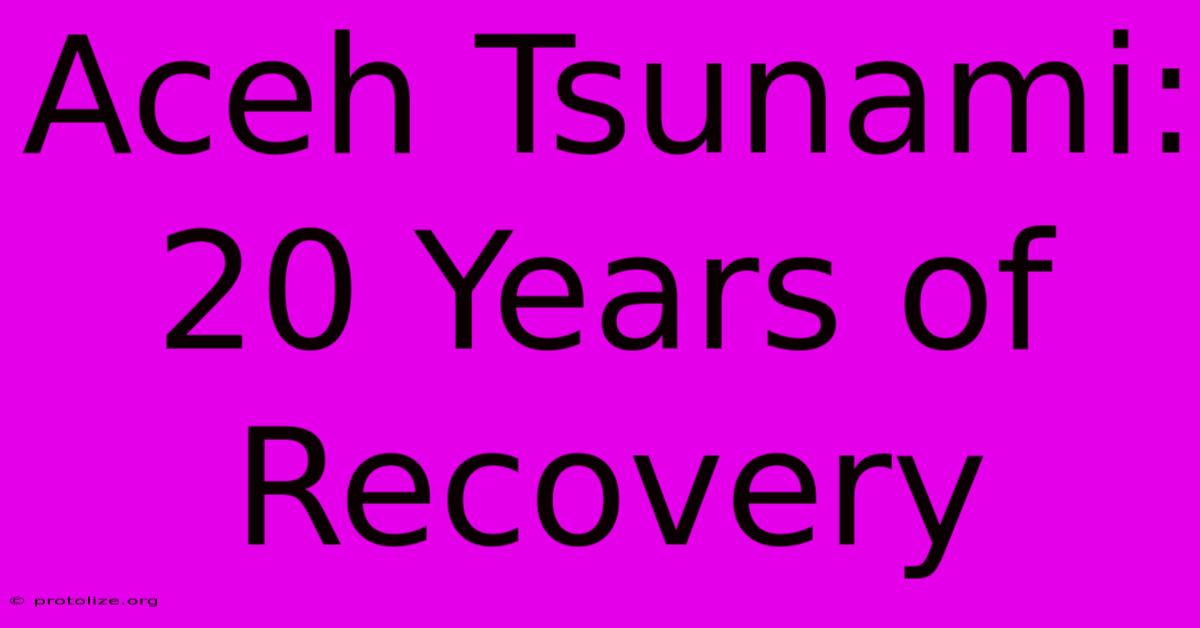 Aceh Tsunami: 20 Years Of Recovery Aceh Tsunami: 20 Years Of Recovery