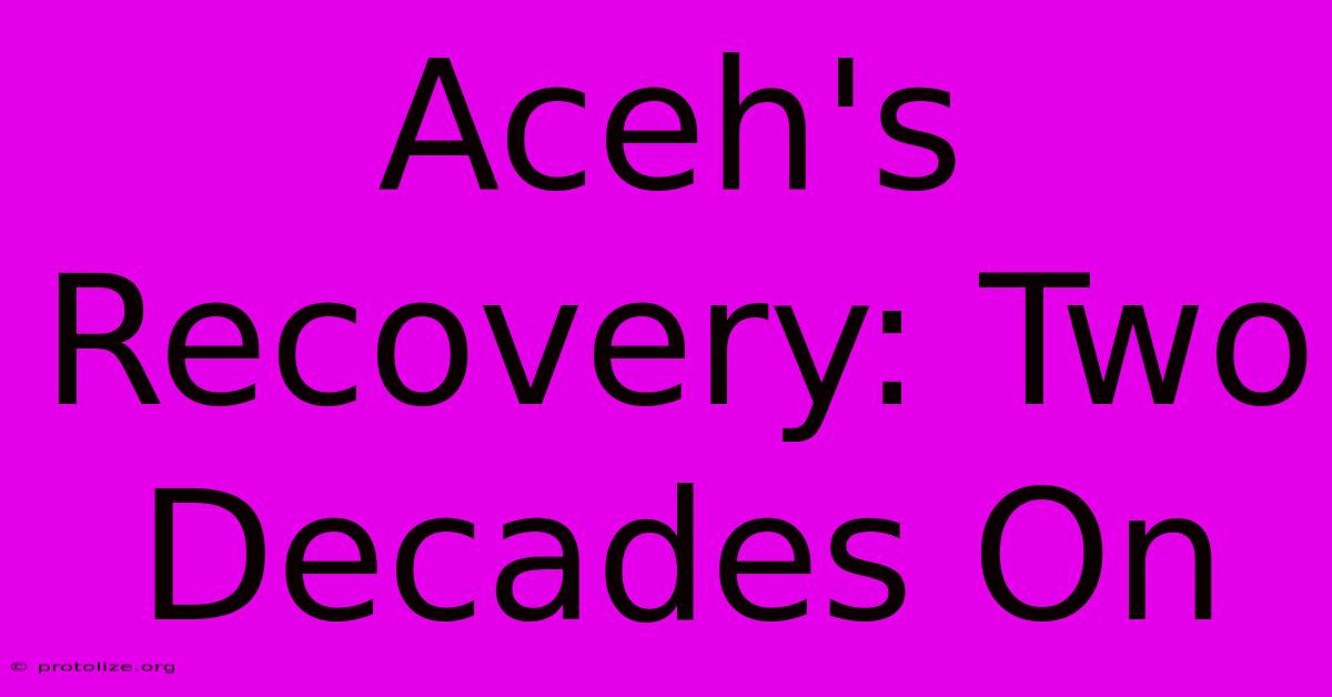 Aceh's Recovery: Two Decades On Aceh's Recovery: Two Decades On