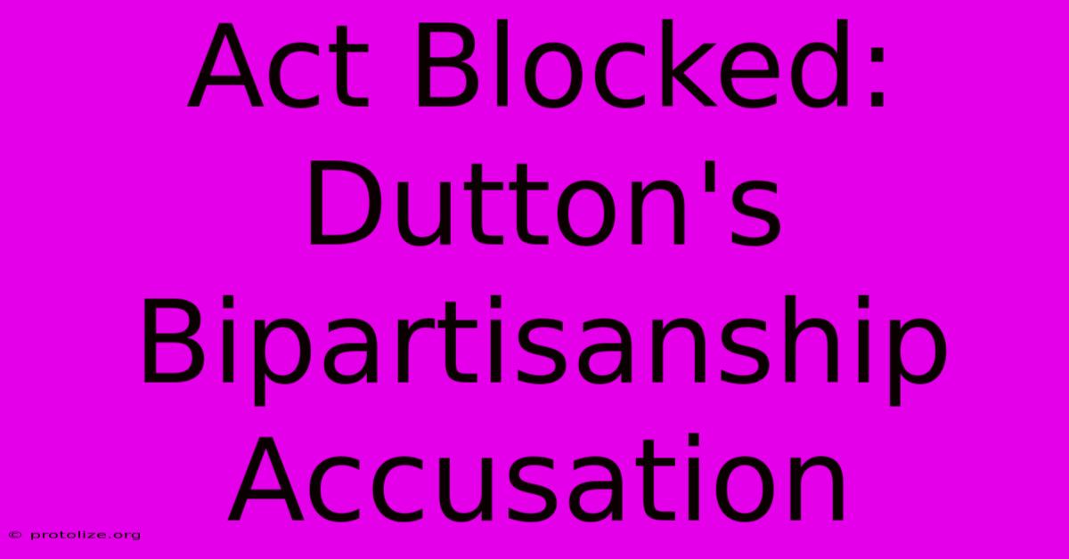 Act Blocked: Dutton's Bipartisanship Accusation