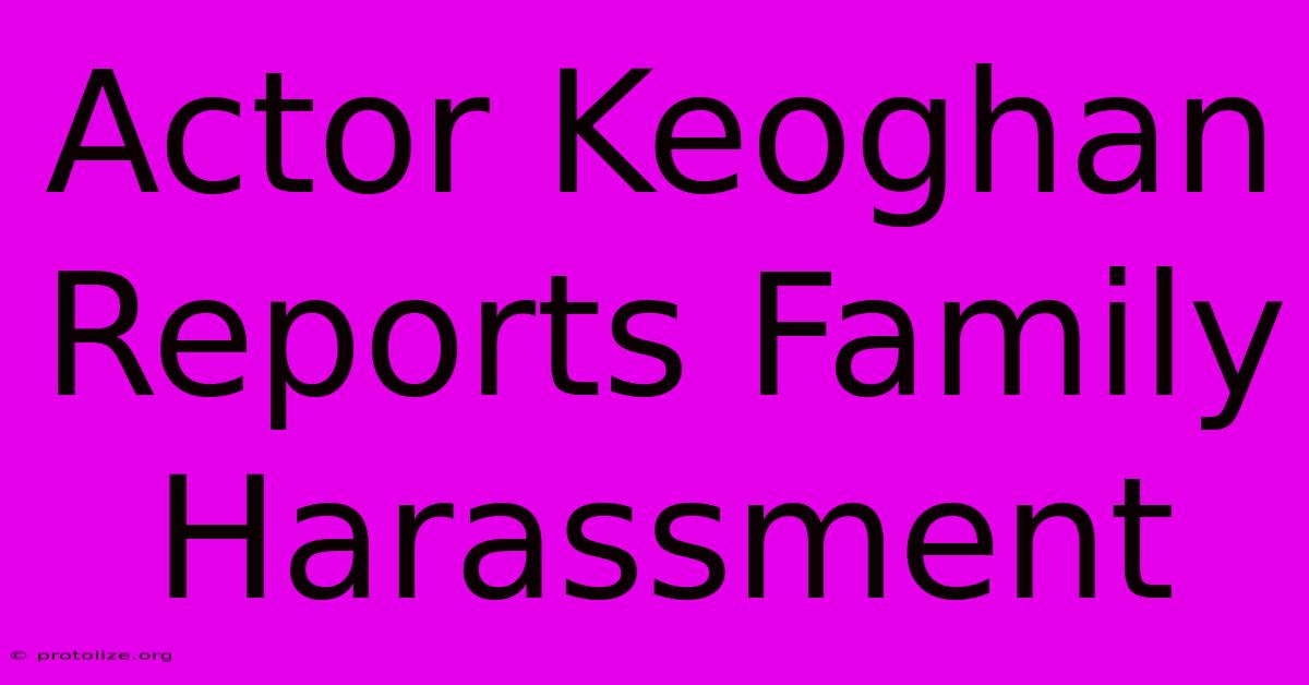 Actor Keoghan Reports Family Harassment Actor Keoghan Reports Family Harassment