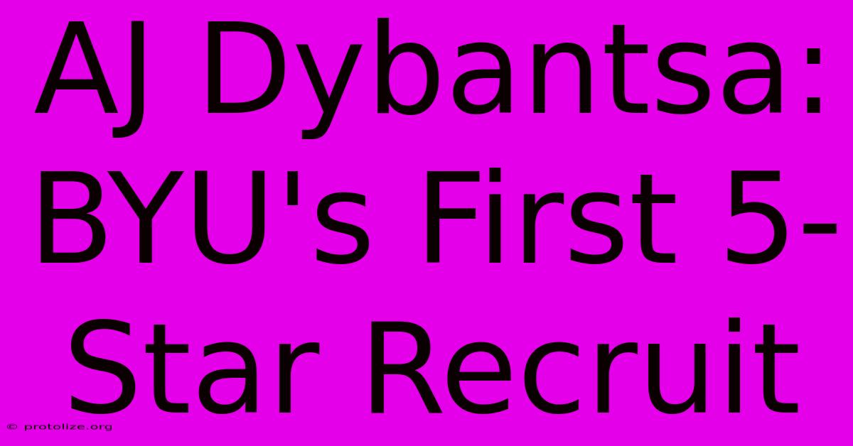AJ Dybantsa: BYU's First 5-Star Recruit AJ Dybantsa: BYU's First 5-Star Recruit
