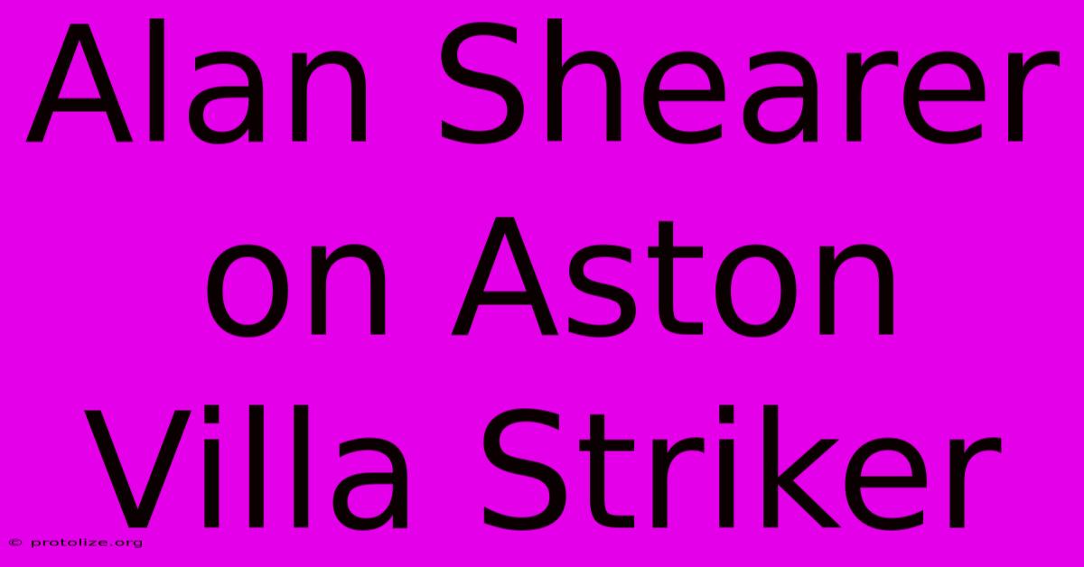 Alan Shearer On Aston Villa Striker Alan Shearer On Aston Villa Striker