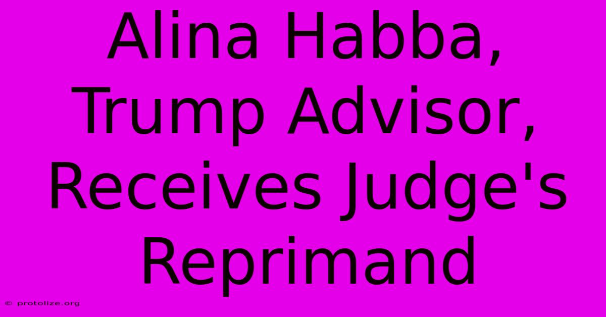 Alina Habba, Trump Advisor, Receives Judge's Reprimand