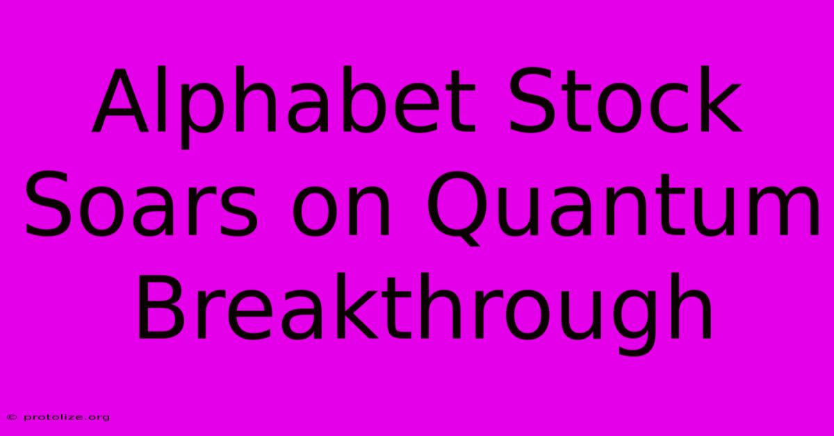 Alphabet Stock Soars On Quantum Breakthrough Alphabet Stock Soars On Quantum Breakthrough