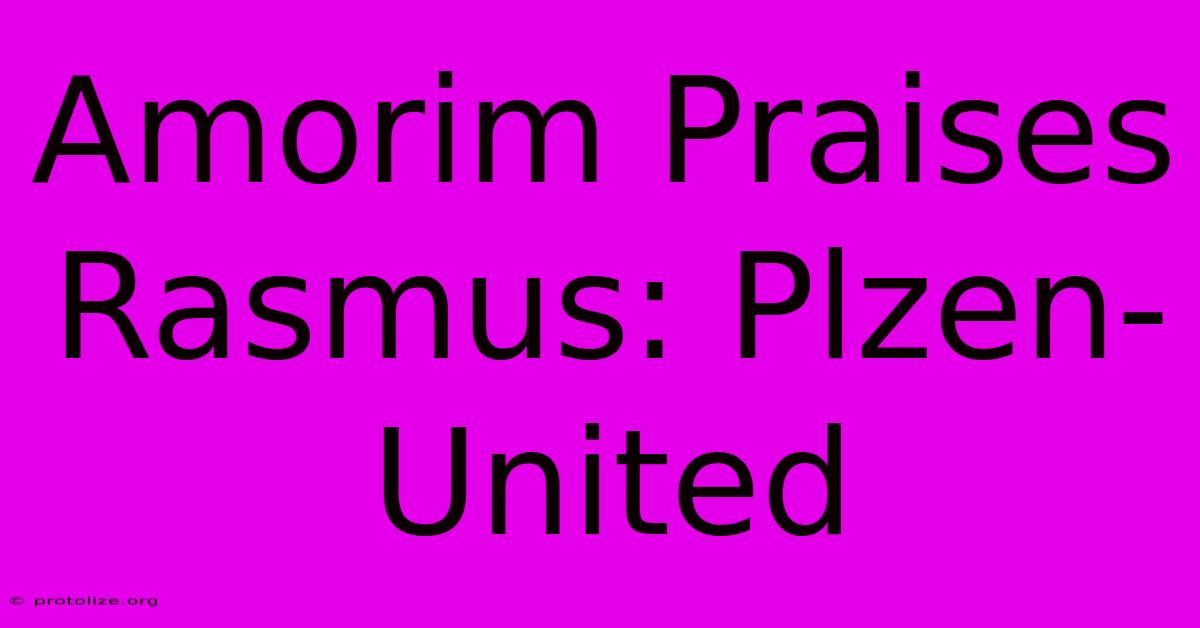 Amorim Praises Rasmus: Plzen-United Amorim Praises Rasmus: Plzen-United
