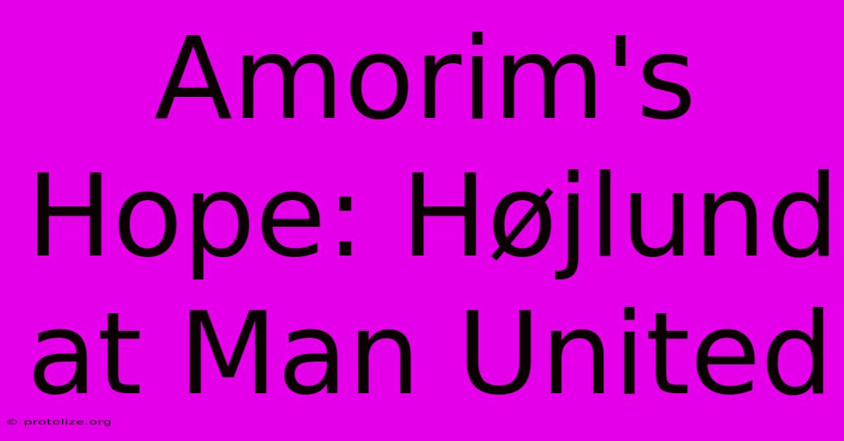 Amorim's Hope: Højlund At Man United Amorim's Hope: Højlund At Man United