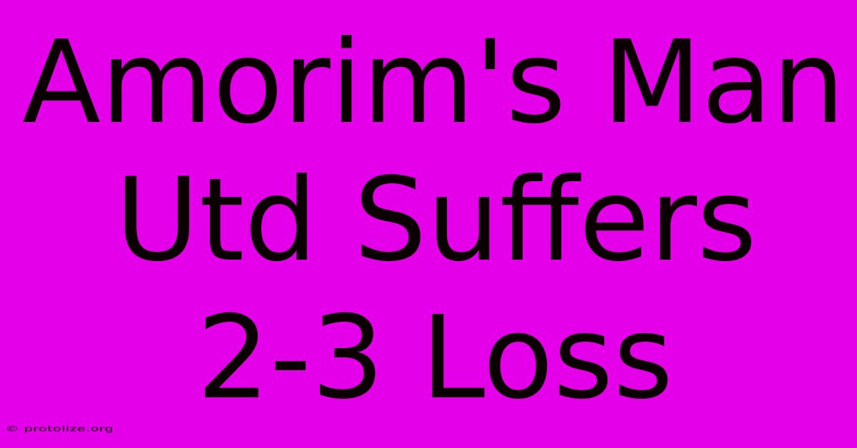 Amorim's Man Utd Suffers 2-3 Loss Amorim's Man Utd Suffers 2-3 Loss