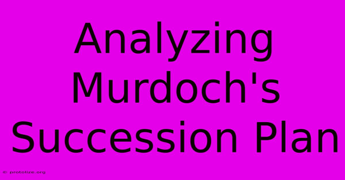 Analyzing Murdoch's Succession Plan Analyzing Murdoch's Succession Plan