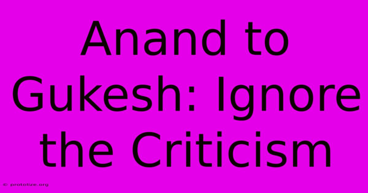 Anand To Gukesh: Ignore The Criticism