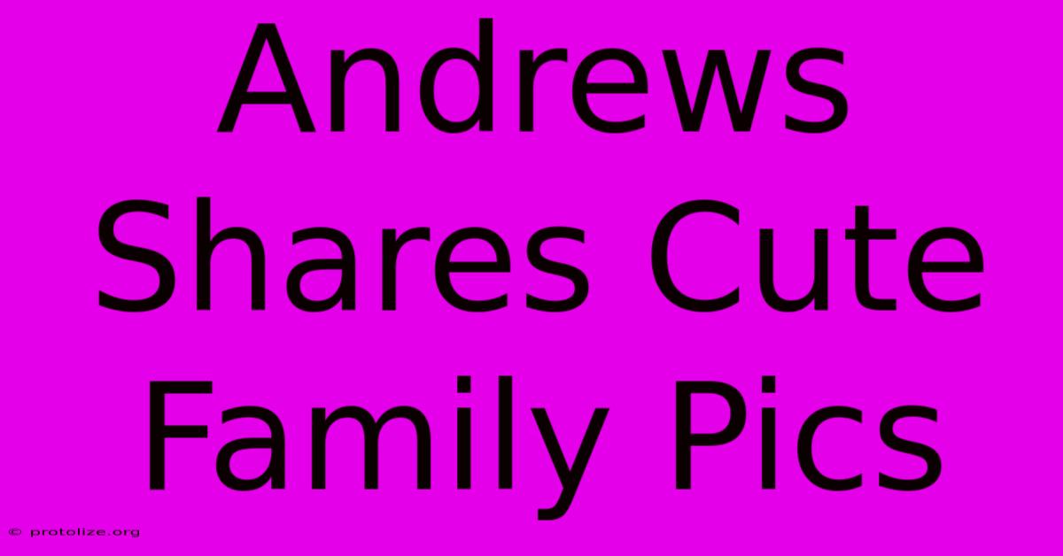 Andrews Shares Cute Family Pics Andrews Shares Cute Family Pics