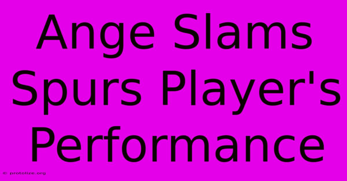 Ange Slams Spurs Player's Performance Ange Slams Spurs Player's Performance